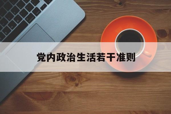 党内政治生活若干准则(党内政治生活若干准则落实情况)